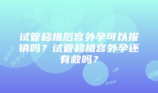 试管移植后宫外孕可以报销吗？试管移植宫外孕还有救吗？