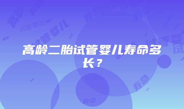 高龄二胎试管婴儿寿命多长？