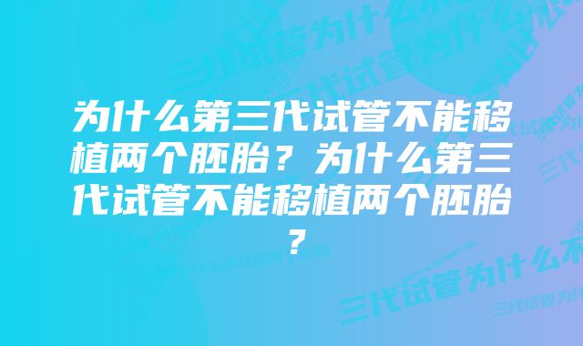 为什么第三代试管不能移植两个胚胎？为什么第三代试管不能移植两个胚胎？