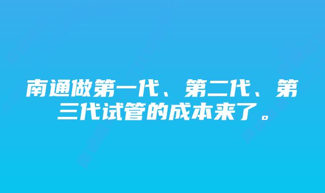 南通做第一代、第二代、第三代试管的成本来了。