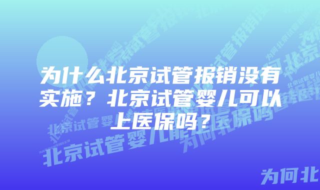 为什么北京试管报销没有实施？北京试管婴儿可以上医保吗？