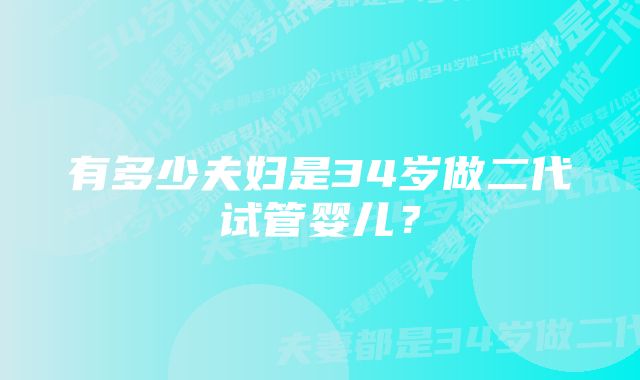 有多少夫妇是34岁做二代试管婴儿？