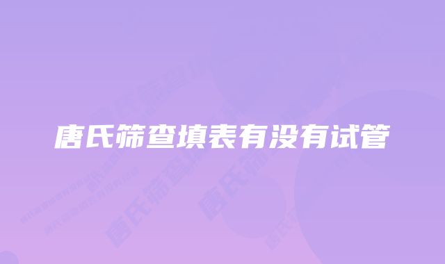 唐氏筛查填表有没有试管