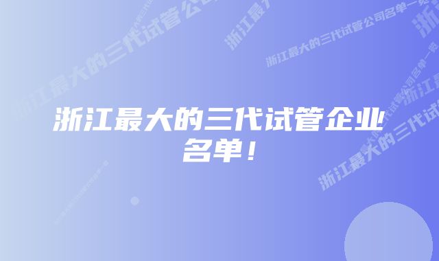 浙江最大的三代试管企业名单！