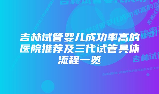 吉林试管婴儿成功率高的医院推荐及三代试管具体流程一览