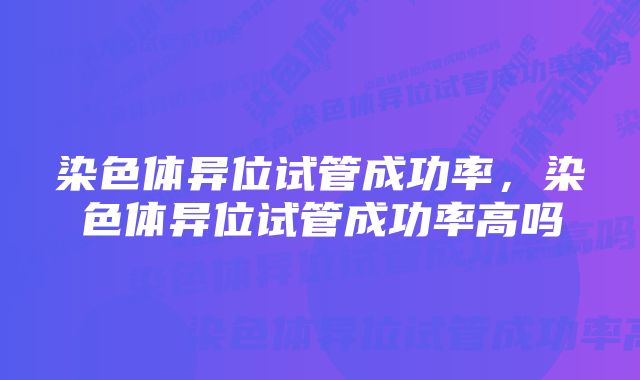 染色体异位试管成功率，染色体异位试管成功率高吗