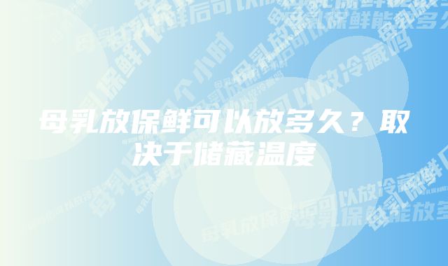 母乳放保鲜可以放多久？取决于储藏温度