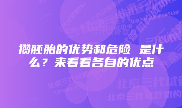 攒胚胎的优势和危险 是什么？来看看各自的优点