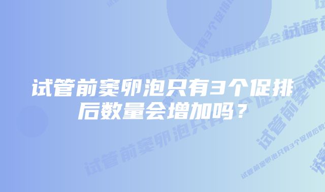 试管前窦卵泡只有3个促排后数量会增加吗？