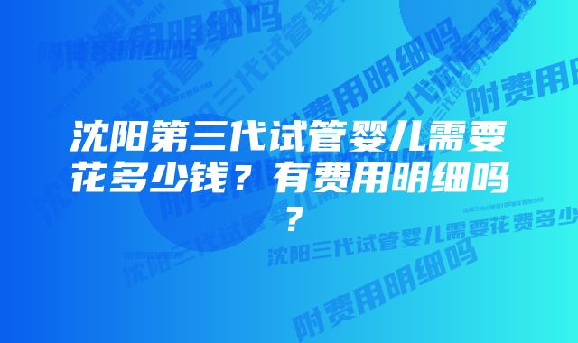 沈阳第三代试管婴儿需要花多少钱？有费用明细吗？