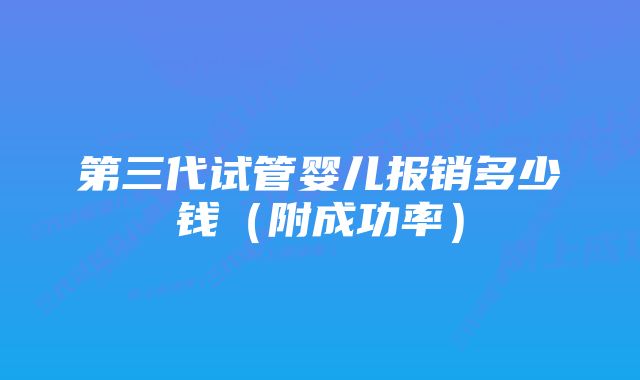 第三代试管婴儿报销多少钱（附成功率）