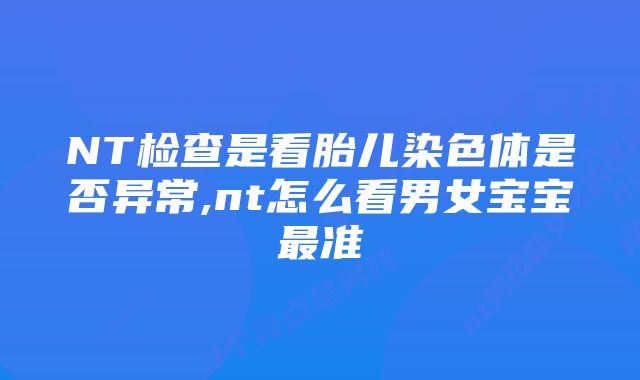 NT检查是看胎儿染色体是否异常,nt怎么看男女宝宝最准