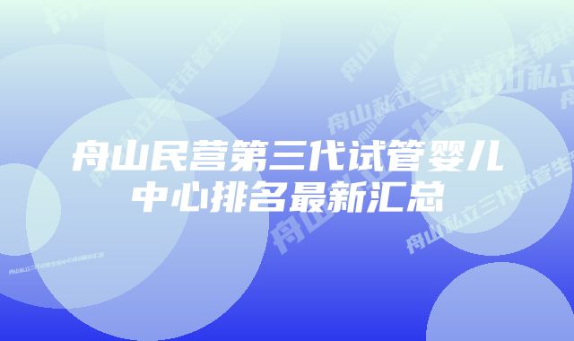 舟山民营第三代试管婴儿中心排名最新汇总