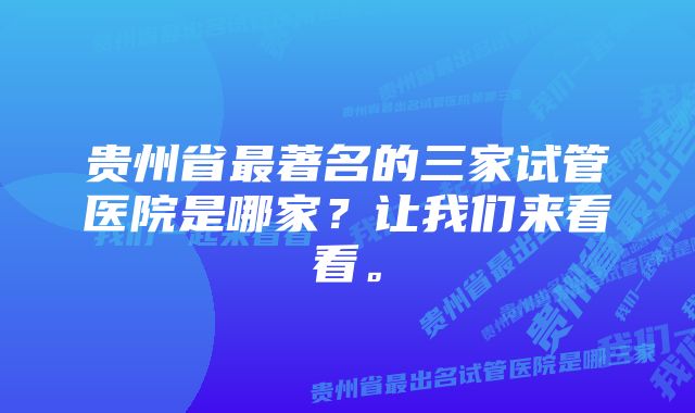 贵州省最著名的三家试管医院是哪家？让我们来看看。