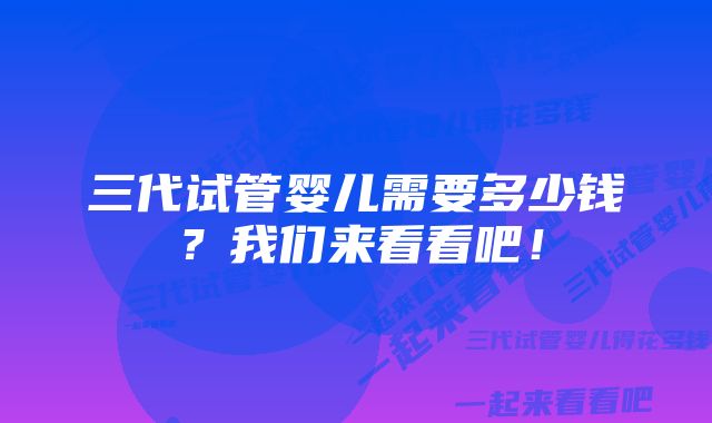 三代试管婴儿需要多少钱？我们来看看吧！