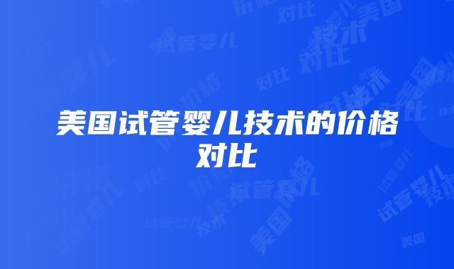 美国试管婴儿技术的价格对比