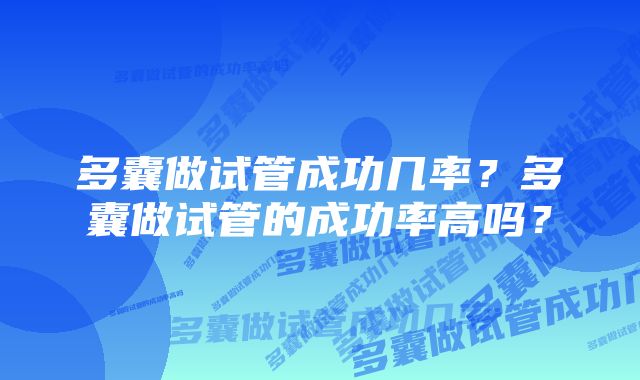 多囊做试管成功几率？多囊做试管的成功率高吗？