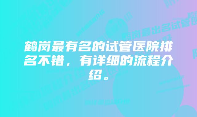 鹤岗最有名的试管医院排名不错，有详细的流程介绍。