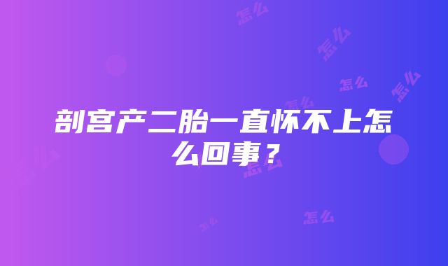 剖宫产二胎一直怀不上怎么回事？