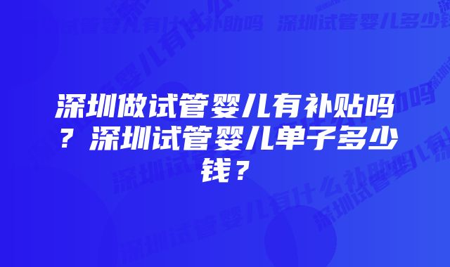 深圳做试管婴儿有补贴吗？深圳试管婴儿单子多少钱？