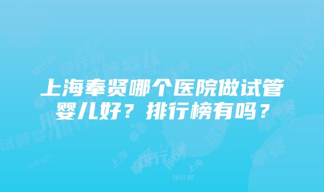 上海奉贤哪个医院做试管婴儿好？排行榜有吗？