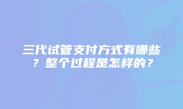 三代试管支付方式有哪些？整个过程是怎样的？