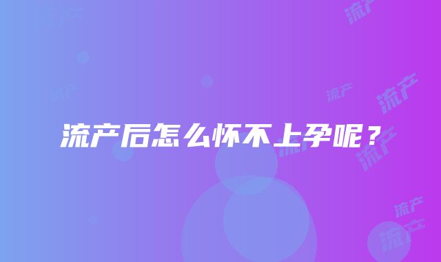 流产后怎么怀不上孕呢？