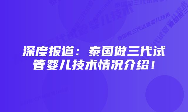 深度报道：泰国做三代试管婴儿技术情况介绍！