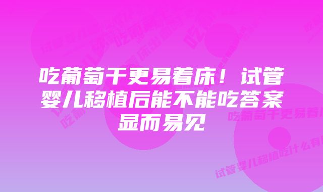 吃葡萄干更易着床！试管婴儿移植后能不能吃答案显而易见