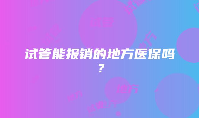 试管能报销的地方医保吗？