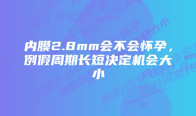 内膜2.8mm会不会怀孕，例假周期长短决定机会大小