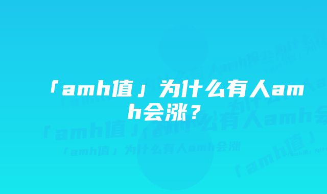 「amh值」为什么有人amh会涨？