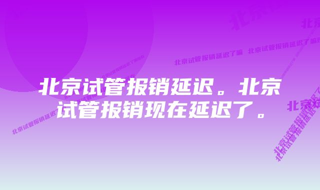 北京试管报销延迟。北京试管报销现在延迟了。