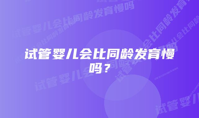 试管婴儿会比同龄发育慢吗？