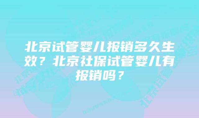 北京试管婴儿报销多久生效？北京社保试管婴儿有报销吗？