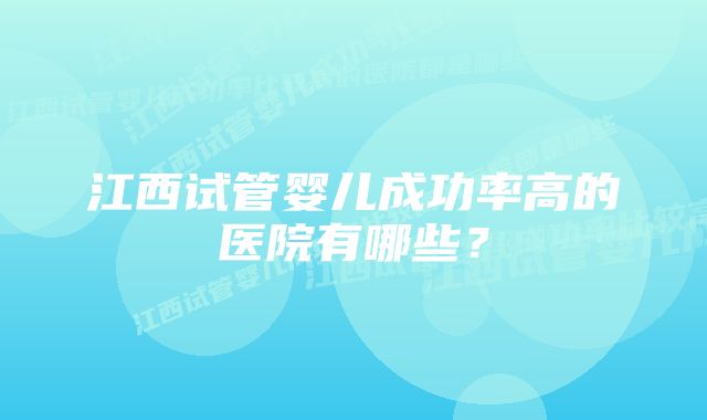 江西试管婴儿成功率高的医院有哪些？