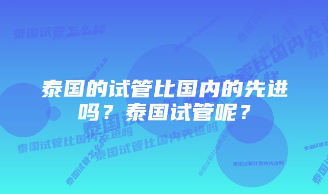 泰国的试管比国内的先进吗？泰国试管呢？