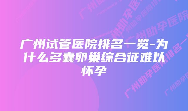 广州试管医院排名一览-为什么多囊卵巢综合征难以怀孕