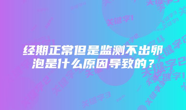 经期正常但是监测不出卵泡是什么原因导致的？