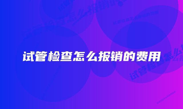 试管检查怎么报销的费用