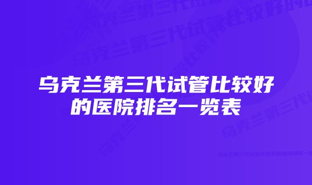 乌克兰第三代试管比较好的医院排名一览表