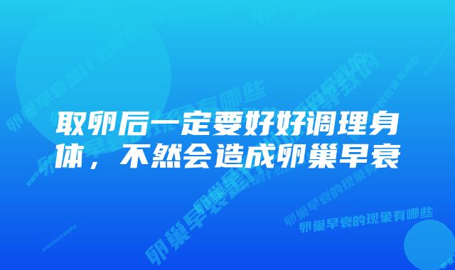 取卵后一定要好好调理身体，不然会造成卵巢早衰