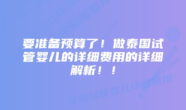 要准备预算了！做泰国试管婴儿的详细费用的详细解析！！