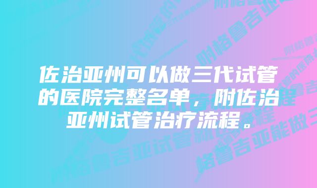 佐治亚州可以做三代试管的医院完整名单，附佐治亚州试管治疗流程。