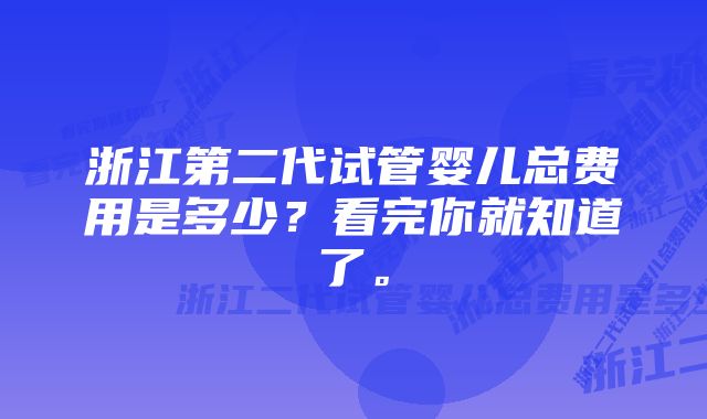 浙江第二代试管婴儿总费用是多少？看完你就知道了。