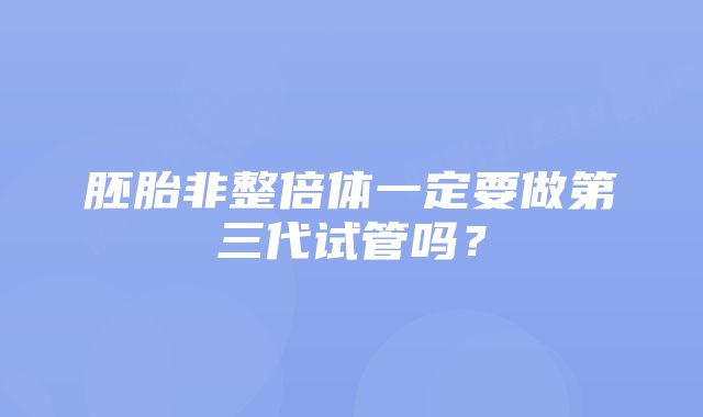 胚胎非整倍体一定要做第三代试管吗？