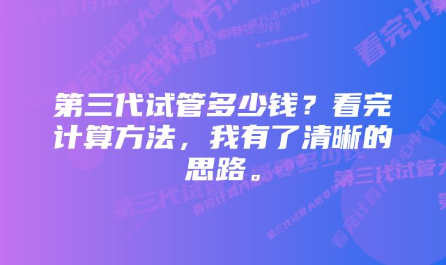 第三代试管多少钱？看完计算方法，我有了清晰的思路。