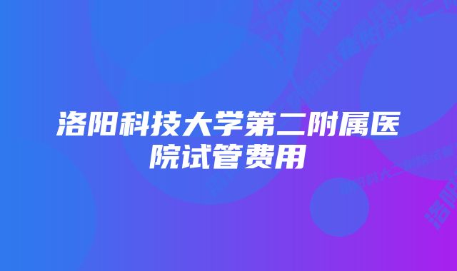 洛阳科技大学第二附属医院试管费用