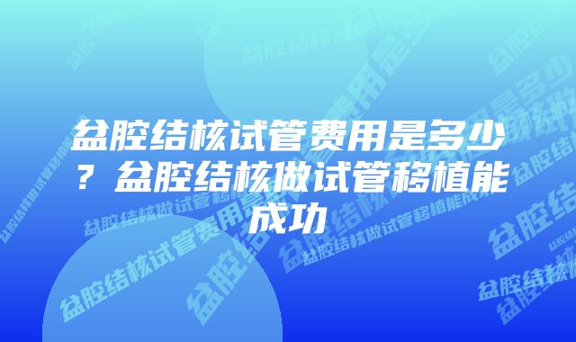 盆腔结核试管费用是多少？盆腔结核做试管移植能成功