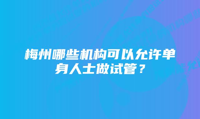 梅州哪些机构可以允许单身人士做试管？